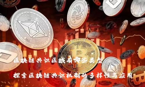 区块链共识区域有哪些类型 

探索区块链共识机制的多样性与应用